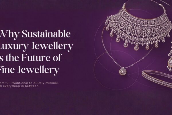 Sustainable Luxury Jewellery: The Future of Fine Jewellery